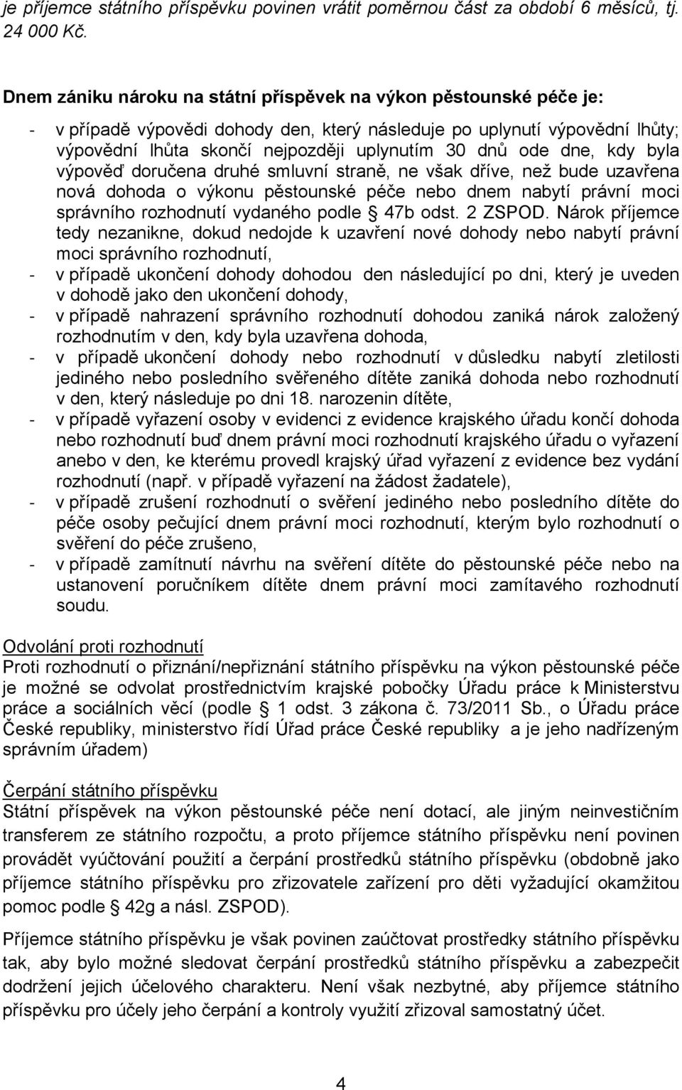 ode dne, kdy byla výpověď doručena druhé smluvní straně, ne však dříve, než bude uzavřena nová dohoda o výkonu pěstounské péče nebo dnem nabytí právní moci správního rozhodnutí vydaného podle 47b