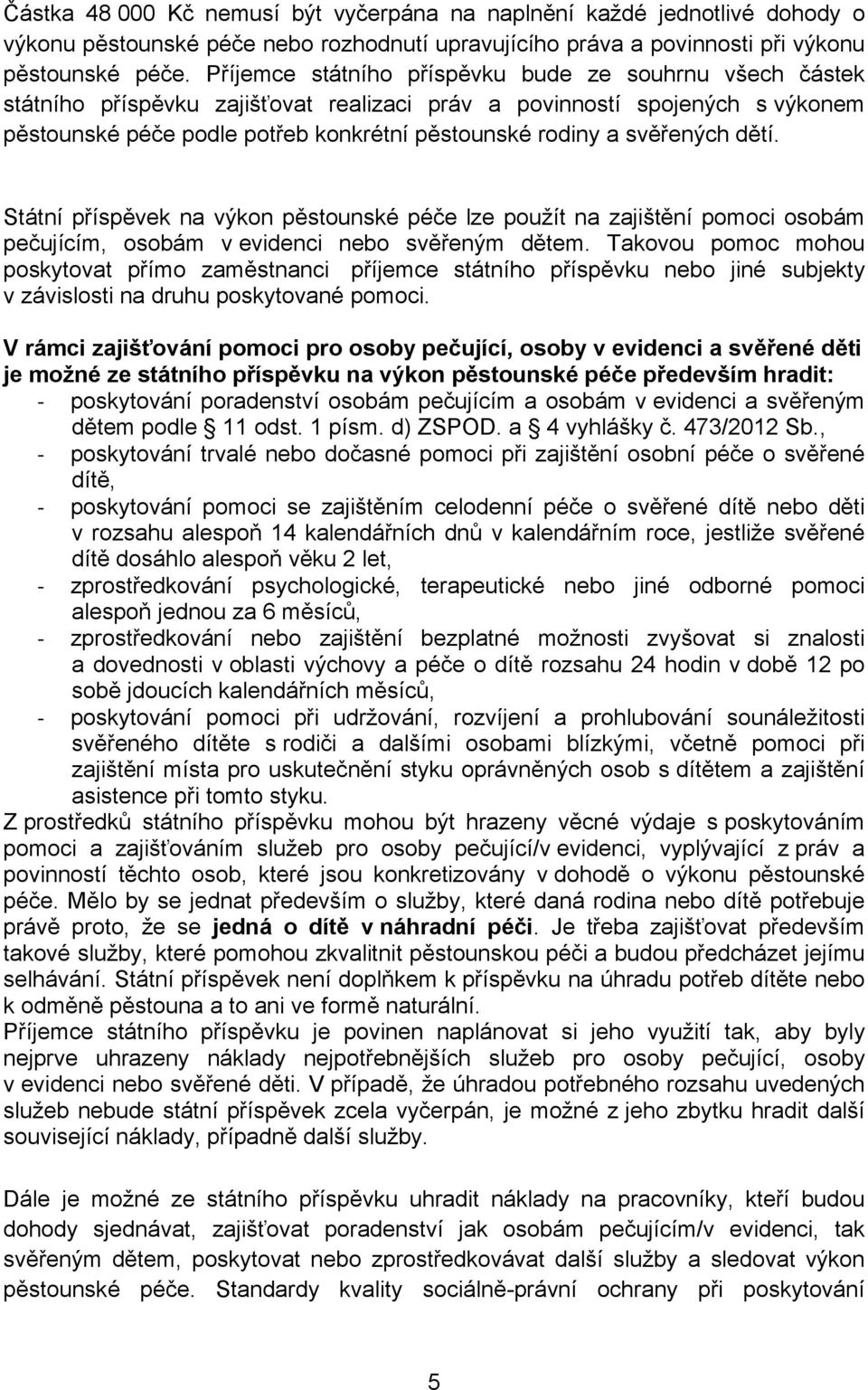 svěřených dětí. Státní příspěvek na výkon pěstounské péče lze použít na zajištění pomoci osobám pečujícím, osobám v evidenci nebo svěřeným dětem.