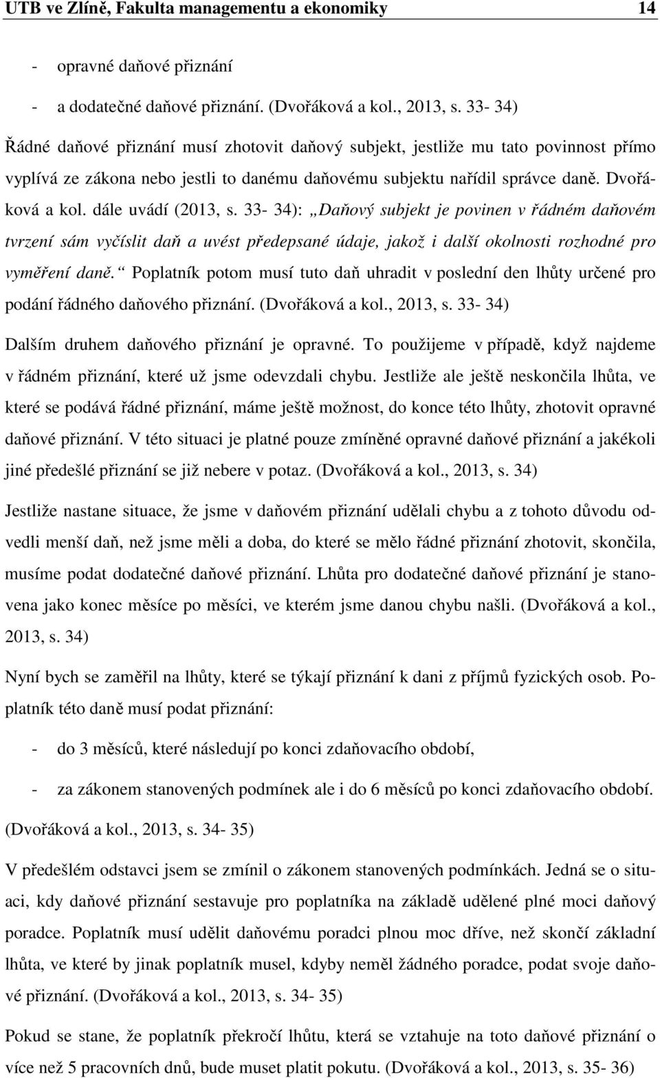 dále uvádí (2013, s. 33-34): Daňový subjekt je povinen v řádném daňovém tvrzení sám vyčíslit daň a uvést předepsané údaje, jakož i další okolnosti rozhodné pro vyměření daně.