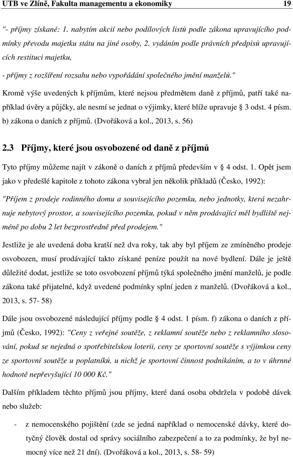 " Kromě výše uvedených k příjmům, které nejsou předmětem daně z příjmů, patří také například úvěry a půjčky, ale nesmí se jednat o výjimky, které blíže upravuje 3 odst. 4 písm.