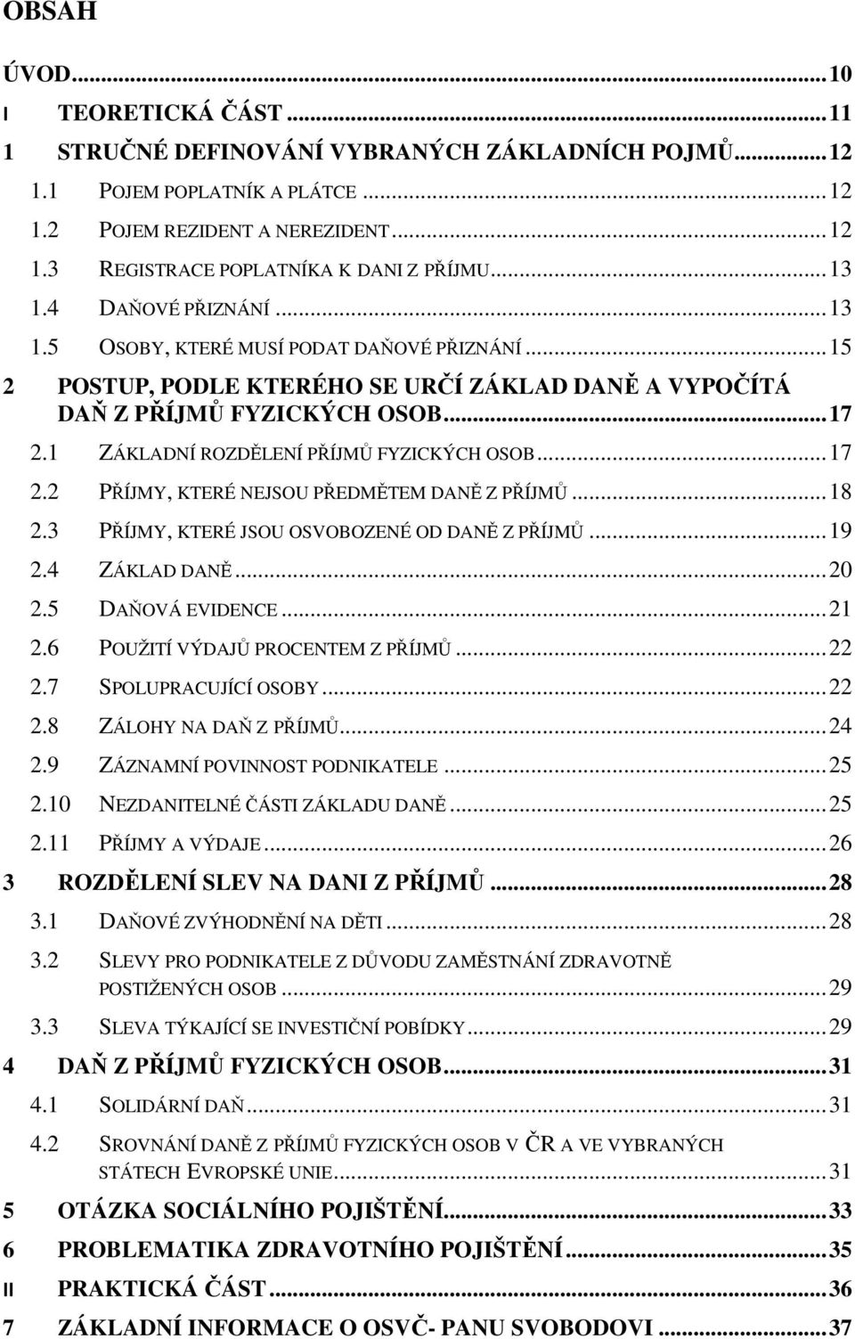 1 ZÁKLADNÍ ROZDĚLENÍ PŘÍJMŮ FYZICKÝCH OSOB... 17 2.2 PŘÍJMY, KTERÉ NEJSOU PŘEDMĚTEM DANĚ Z PŘÍJMŮ... 18 2.3 PŘÍJMY, KTERÉ JSOU OSVOBOZENÉ OD DANĚ Z PŘÍJMŮ... 19 2.4 ZÁKLAD DANĚ... 20 2.