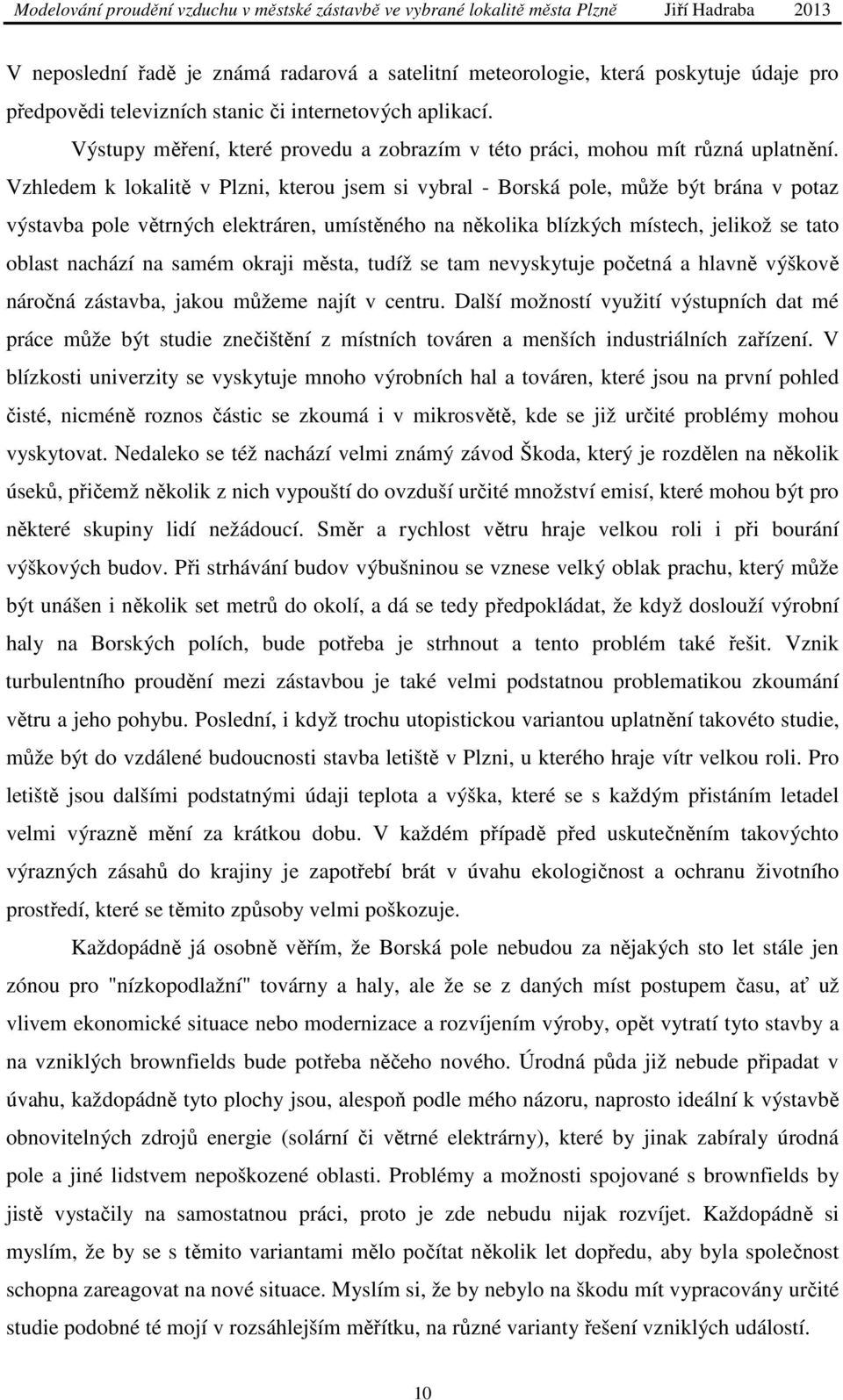 Vzhledem k lokalitě v Plzni, kterou jsem si vybral - Borská pole, může být brána v potaz výstavba pole větrných elektráren, umístěného na několika blízkých místech, jelikož se tato oblast nachází na