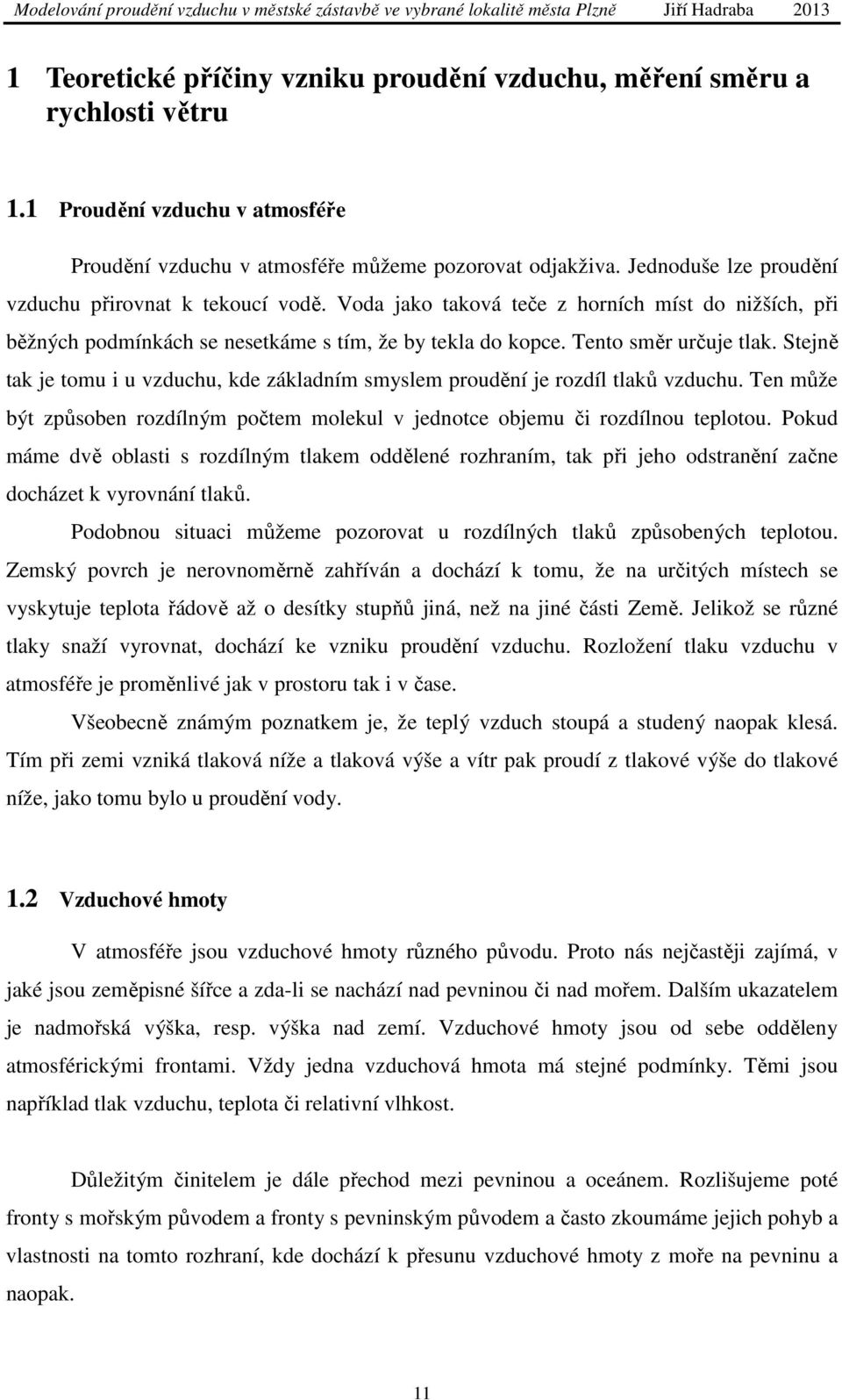 Stejně tak je tomu i u vzduchu, kde základním smyslem proudění je rozdíl tlaků vzduchu. Ten může být způsoben rozdílným počtem molekul v jednotce objemu či rozdílnou teplotou.