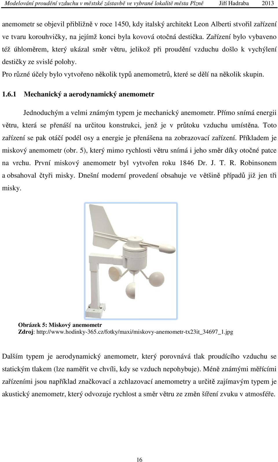 Pro různé účely bylo vytvořeno několik typů anemometrů, které se dělí na několik skupin. 1.6.1 Mechanický a aerodynamický anemometr Jednoduchým a velmi známým typem je mechanický anemometr.