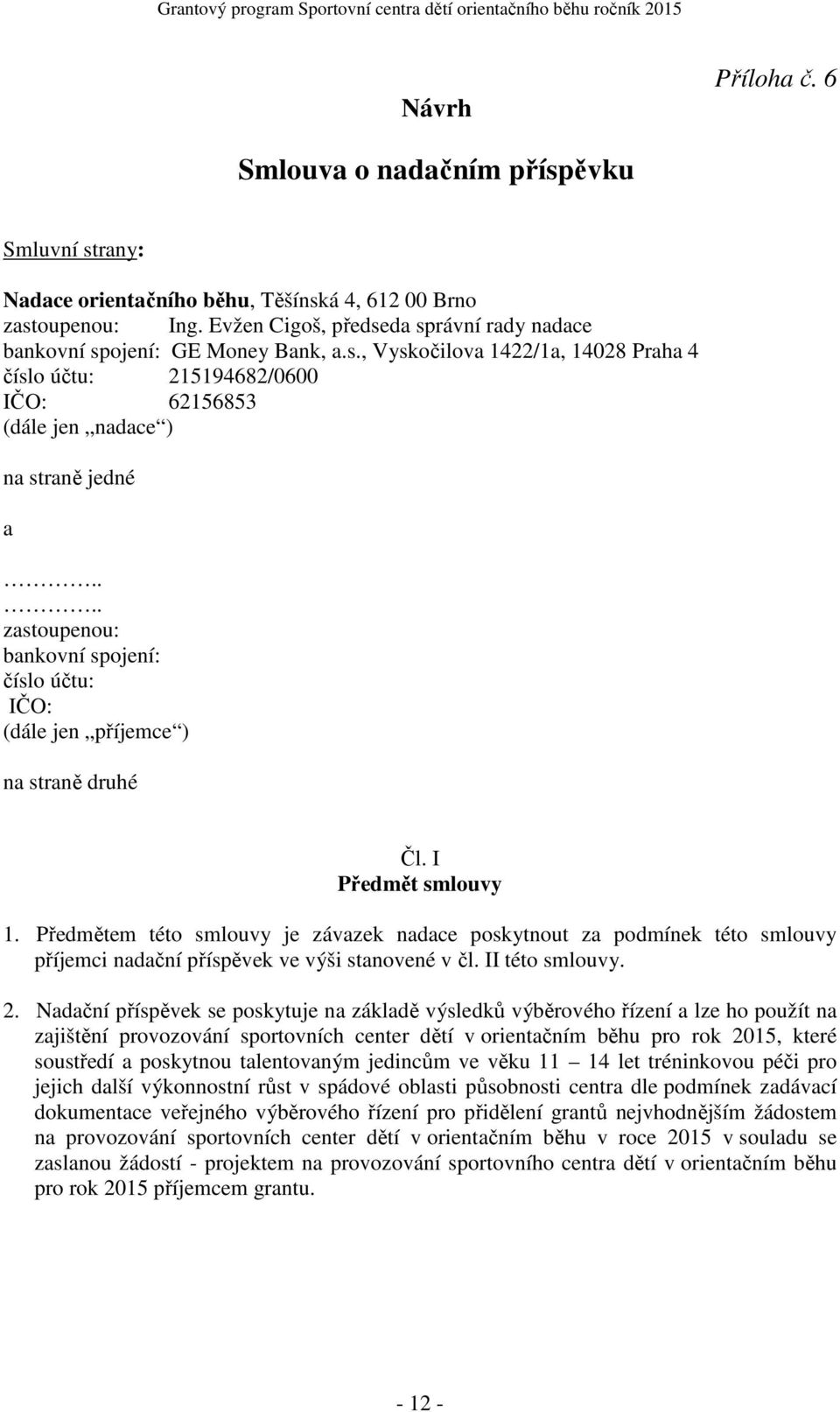 ... zastoupenou: bankovní spojení: číslo účtu: IČO: (dále jen příjemce ) na straně druhé Čl. I Předmět smlouvy 1.