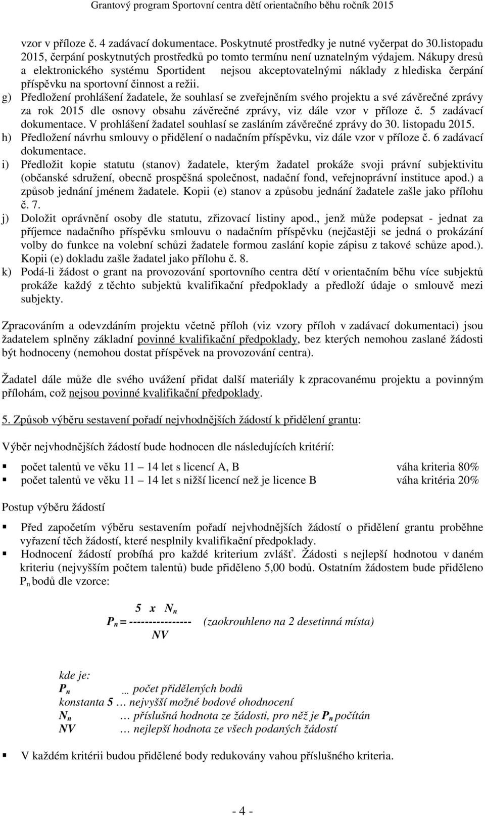 g) Předložení prohlášení žadatele, že souhlasí se zveřejněním svého projektu a své závěrečné zprávy za rok 2015 dle osnovy obsahu závěrečné zprávy, viz dále vzor v příloze č. 5 zadávací dokumentace.