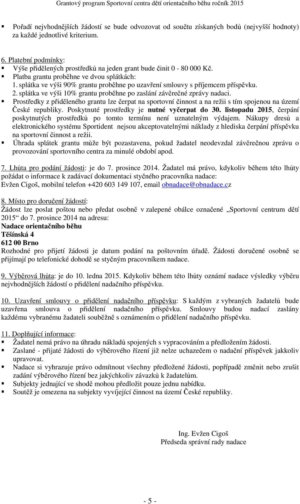 splátka ve výši 90% grantu proběhne po uzavření smlouvy s příjemcem příspěvku. 2. splátka ve výši 10% grantu proběhne po zaslání závěrečné zprávy nadaci.