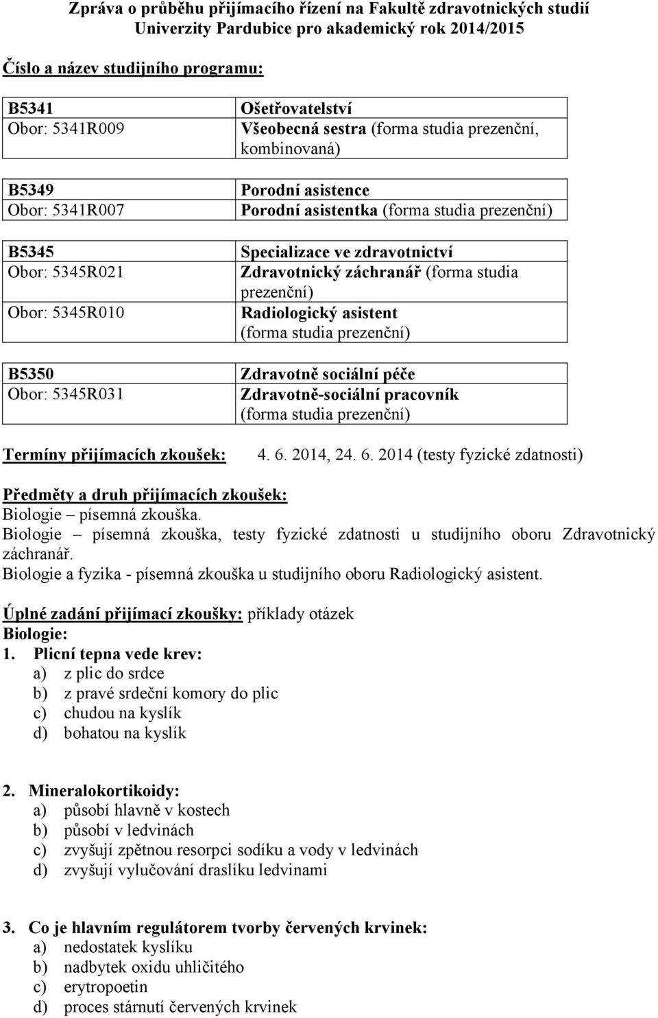 prezenční) Specializace ve zdravotnictví Zdravotnický záchranář (forma studia prezenční) Radiologický asistent (forma studia prezenční) Zdravotně sociální péče Zdravotně-sociální pracovník (forma