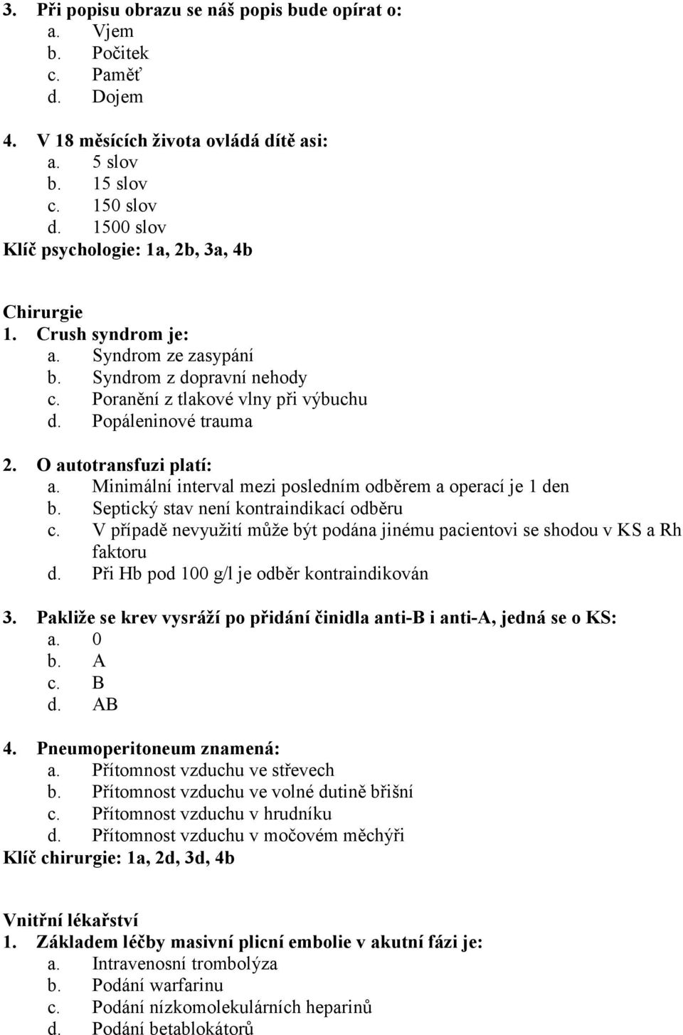 O autotransfuzi platí: a. Minimální interval mezi posledním odběrem a operací je 1 den b. Septický stav není kontraindikací odběru c.