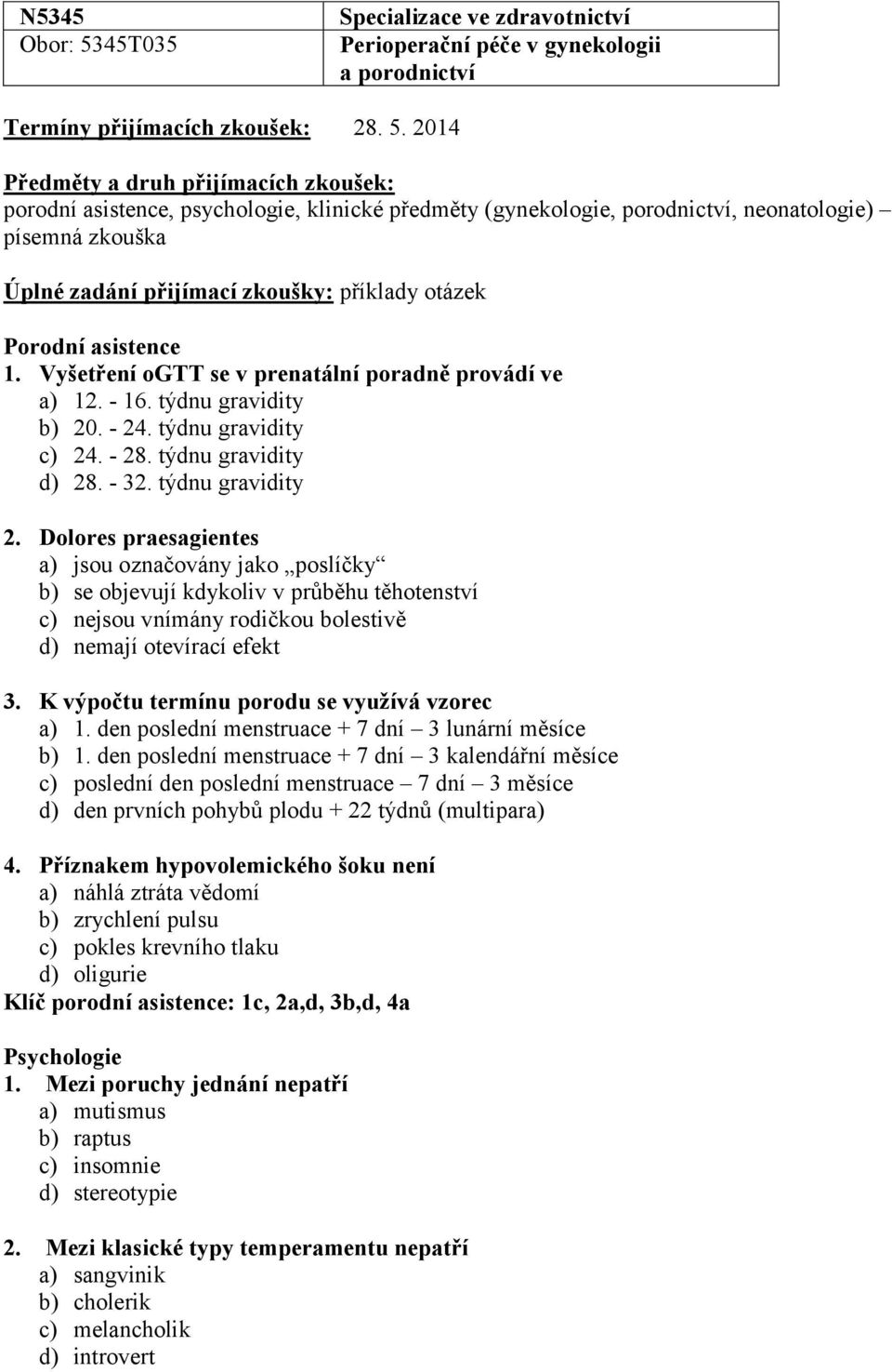 2014 Předměty a druh přijímacích zkoušek: porodní asistence, psychologie, klinické předměty (gynekologie, porodnictví, neonatologie) písemná zkouška Úplné zadání přijímací : příklady otázek Porodní