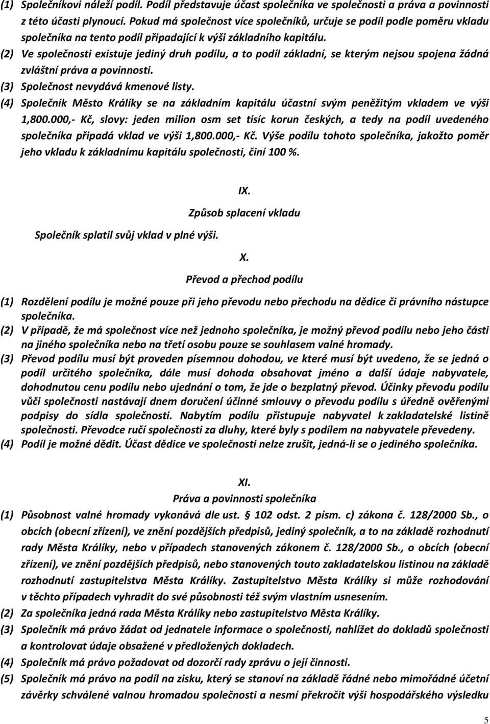 (2) Ve společnosti existuje jediný druh podílu, a to podíl základní, se kterým nejsou spojena žádná zvláštní práva a povinnosti. (3) Společnost nevydává kmenové listy.