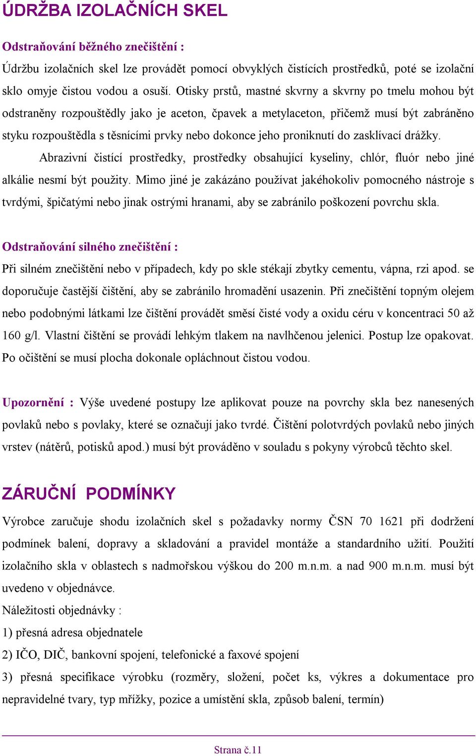 proniknutí do zasklívací drážky. Abrazivní čistící prostředky, prostředky obsahující kyseliny, chlór, fluór nebo jiné alkálie nesmí být použity.