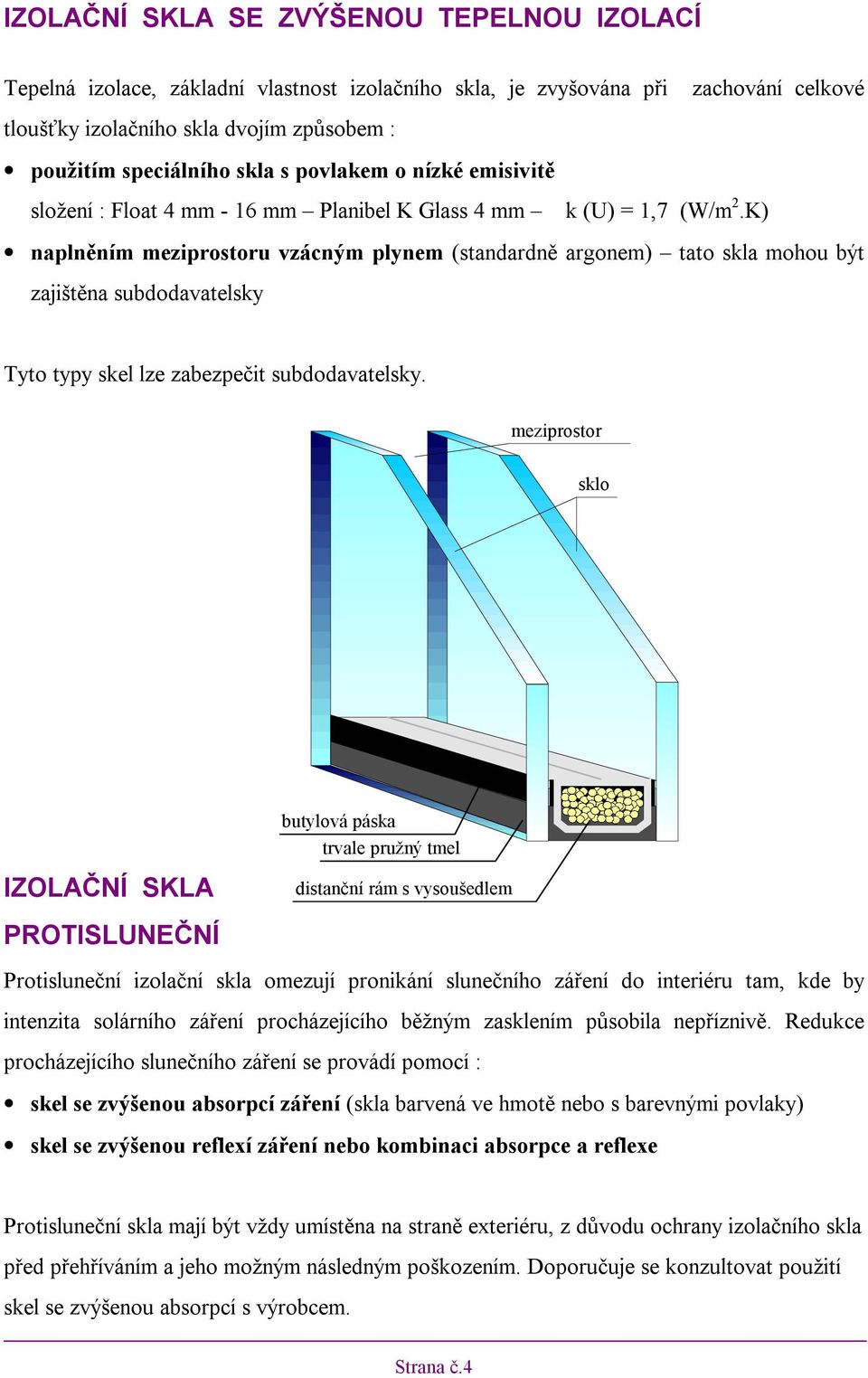 K) naplněním meziprostoru vzácným plynem (standardně argonem) tato skla mohou být zajištěna subdodavatelsky Tyto typy skel lze zabezpečit subdodavatelsky.