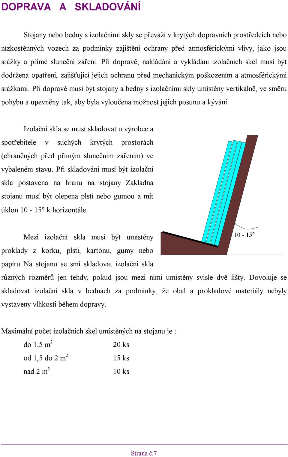 Při dopravě musí být stojany a bedny s izolačními skly umístěny vertikálně, ve směru pohybu a upevněny tak, aby byla vyloučena možnost jejich posunu a kývání.