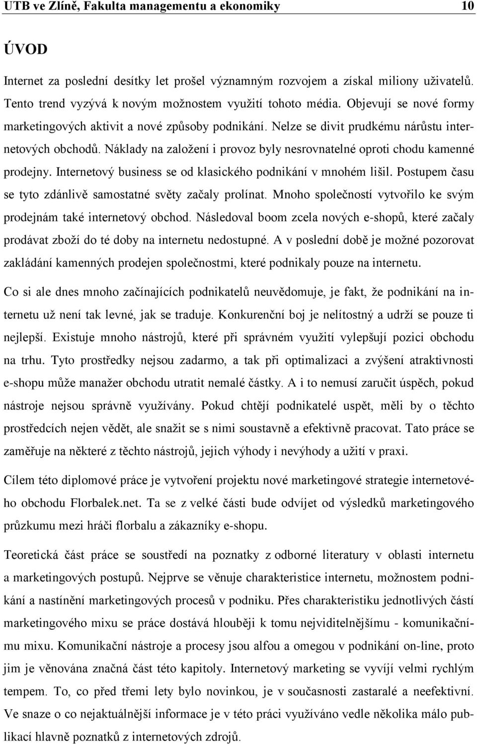 Náklady na zaloţení i provoz byly nesrovnatelné oproti chodu kamenné prodejny. Internetový business se od klasického podnikání v mnohém lišil.
