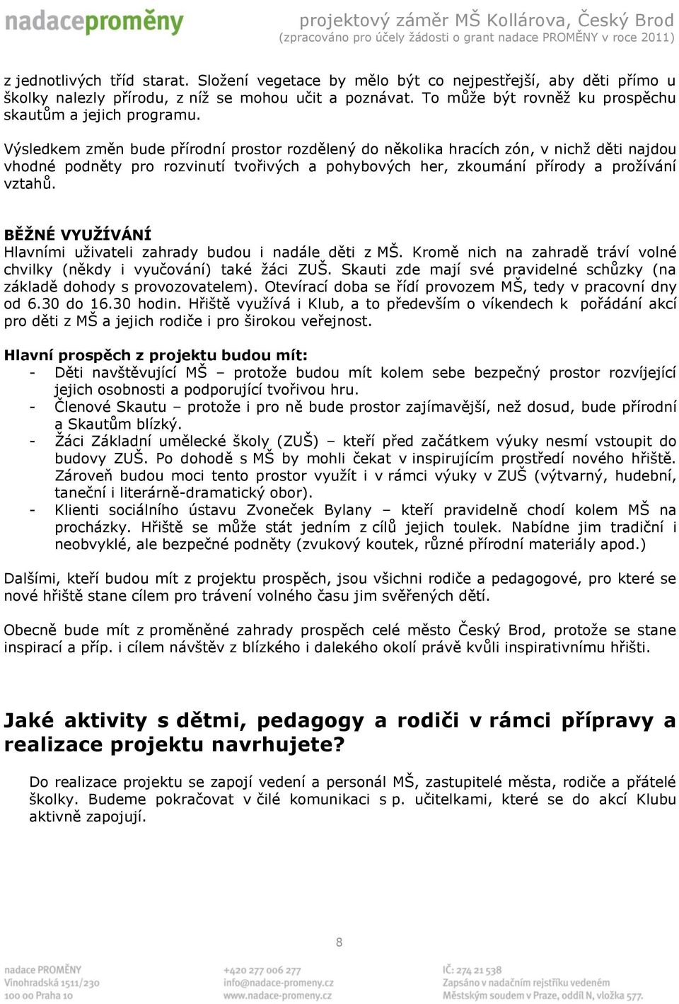 Výsledkem změn bude přírodní prostor rozdělený do několika hracích zón, v nichž děti najdou vhodné podněty pro rozvinutí tvořivých a pohybových her, zkoumání přírody a prožívání vztahů.