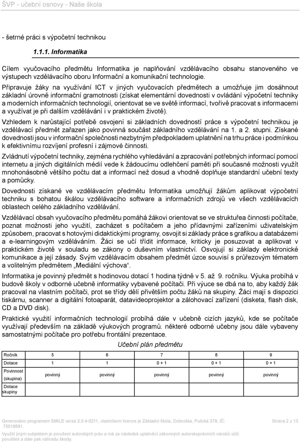 Připravuje žáky na využívání ICT v jiných vyučovacích předmětech a umožňuje jim dosáhnout základní úrovně informační gramotnosti (získat elementární dovednosti v ovládání výpočetní techniky a