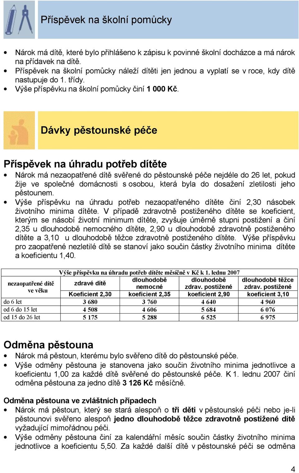 Dávky pěstounské péče Příspěvek na úhradu potřeb dítěte Nárok má nezaopatřené dítě svěřené do pěstounské péče nejdéle do 26 let, pokud žije ve společné domácnosti s osobou, která byla do dosažení