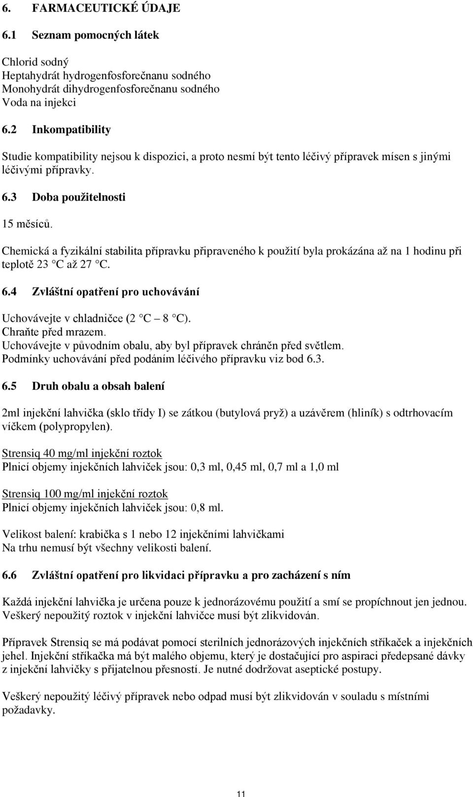 Chemická a fyzikální stabilita přípravku připraveného k použití byla prokázána až na 1 hodinu při teplotě 23 C až 27 C. 6.4 Zvláštní opatření pro uchovávání Uchovávejte v chladničce (2 C 8 C).