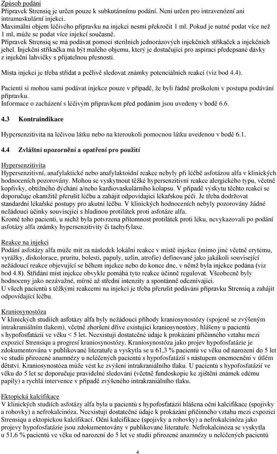 Injekční stříkačka má být malého objemu, který je dostačující pro aspiraci předepsané dávky z injekční lahvičky s přijatelnou přesností.