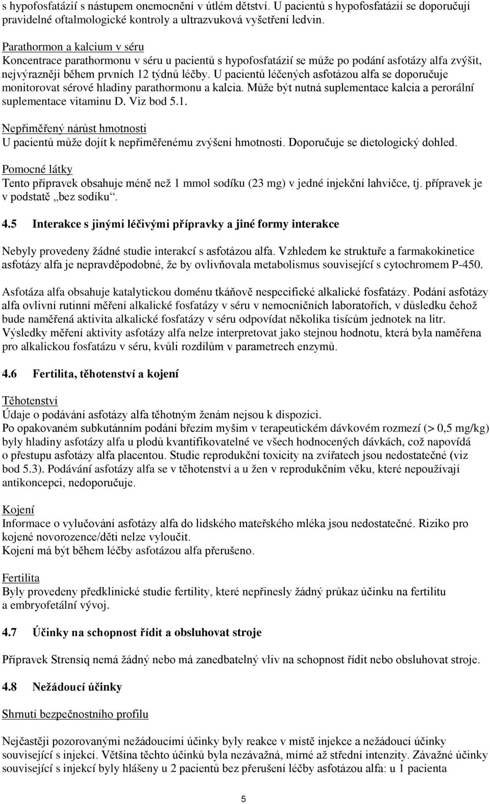 U pacientů léčených asfotázou alfa se doporučuje monitorovat sérové hladiny parathormonu a kalcia. Může být nutná suplementace kalcia a perorální suplementace vitaminu D. Viz bod 5.1.