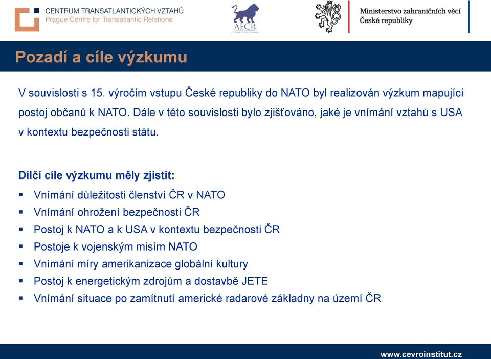 Dílčí cíle výzkumu měly zjistit: Vnímání důležitosti členství ČR v NATO Vnímání ohrožení bezpečnosti ČR Postoj k NATO a k USA v kontextu