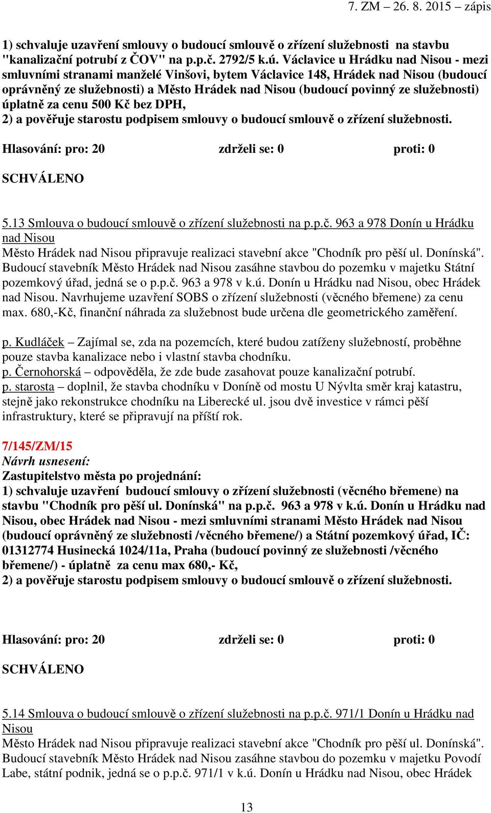 služebnosti) úplatně za cenu 500 Kč bez DPH, 2) a pověřuje starostu podpisem smlouvy o budoucí smlouvě o zřízení služebnosti. 5.13 Smlouva o budoucí smlouvě o zřízení služebnosti na p.p.č. 963 a 978 Donín u Hrádku nad Nisou Město Hrádek nad Nisou připravuje realizaci stavební akce "Chodník pro pěší ul.