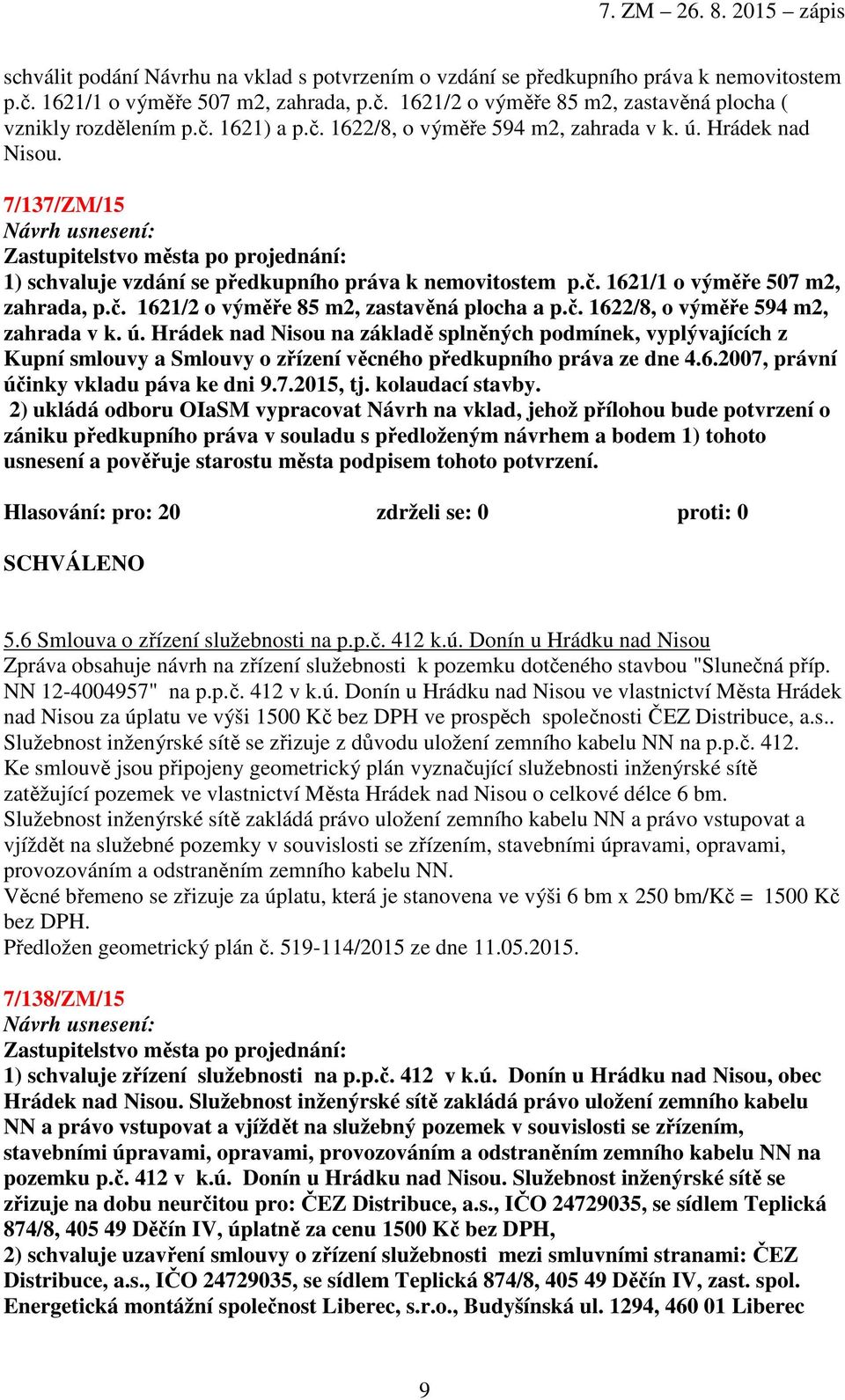 č. 1622/8, o výměře 594 m2, zahrada v k. ú. Hrádek nad Nisou na základě splněných podmínek, vyplývajících z Kupní smlouvy a Smlouvy o zřízení věcného předkupního práva ze dne 4.6.2007, právní účinky vkladu páva ke dni 9.