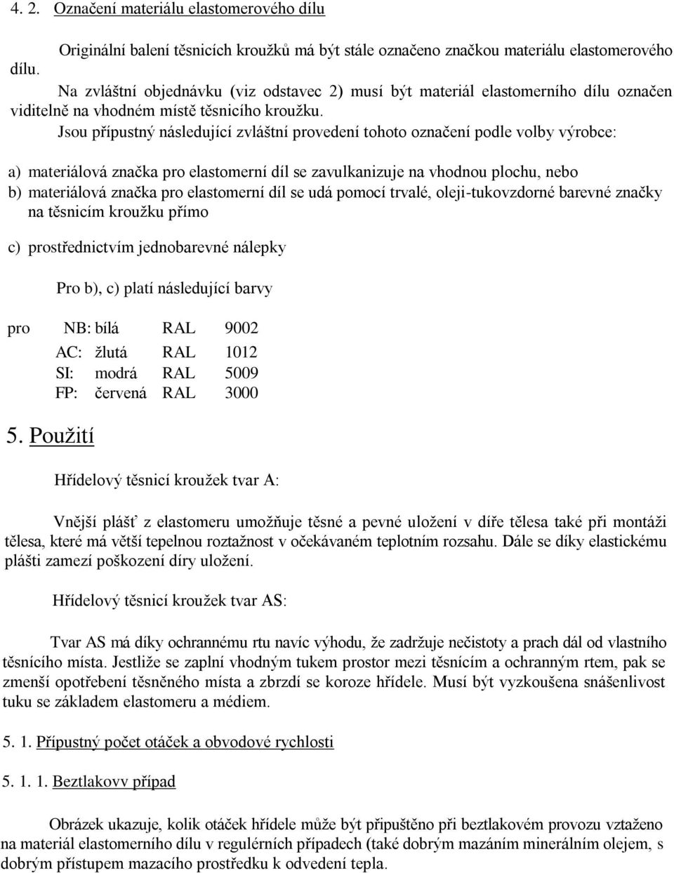 Jsou přípustný následující zvláštní provedení tohoto označení podle volby výrobce: a) materiálová značka pro elastomerní díl se zavulkanizuje na vhodnou plochu, nebo b) materiálová značka pro