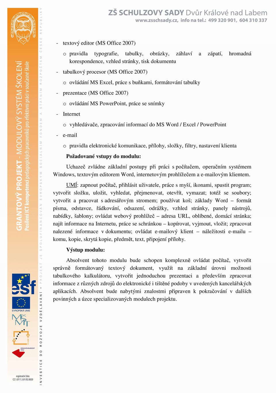 e-mail o pravidla elektronické komunikace, přílohy, složky, filtry, nastavení klienta Uchazeč zvládne základní postupy při práci s počítačem, operačním systémem Windows, textovým editorem Word,