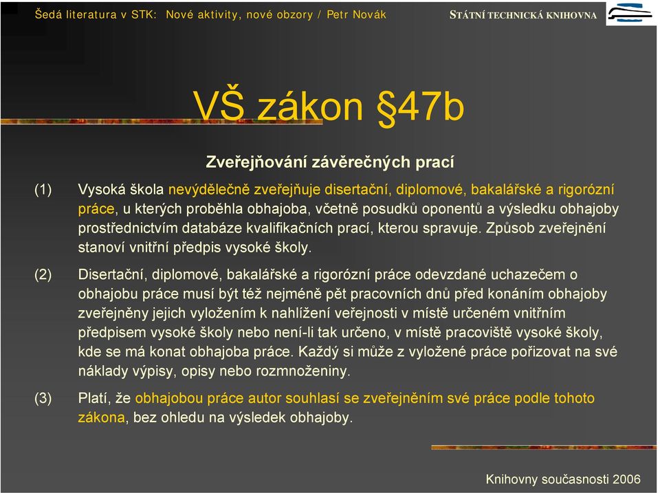 (2) Disertační, diplomové, bakalářské a rigorózní práce odevzdané uchazečem o obhajobu práce musí být též nejméně pět pracovních dnů před konáním obhajoby zveřejněny jejich vyložením k nahlížení