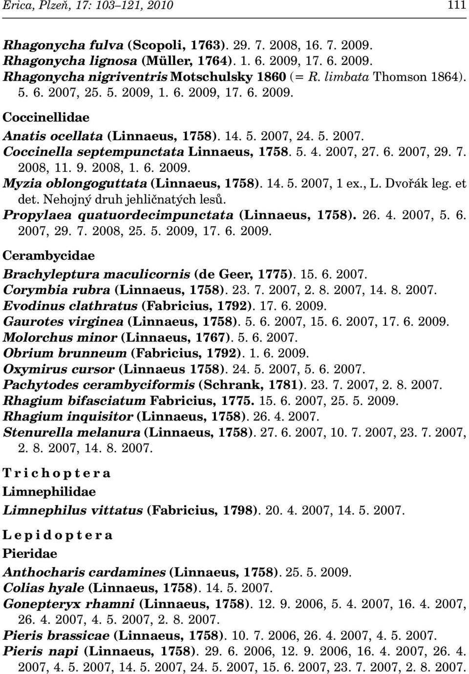 2008, 1. 6. 2009. Myzia oblongoguttata (Linnaeus, 1758). 14. 5. 2007, 1 ex., L. Dvořák leg. et det. Nehojný druh jehličnatých lesů. Propylaea quatuordecimpunctata (Linnaeus, 1758). 26. 4. 2007, 5. 6. 2007, 29.