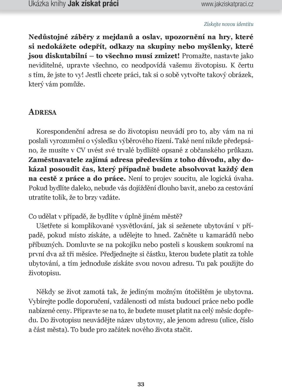 Adresa Korespondenční adresa se do životopisu neuvádí pro to, aby vám na ni poslali vyrozumění o výsledku výběrového řízení.