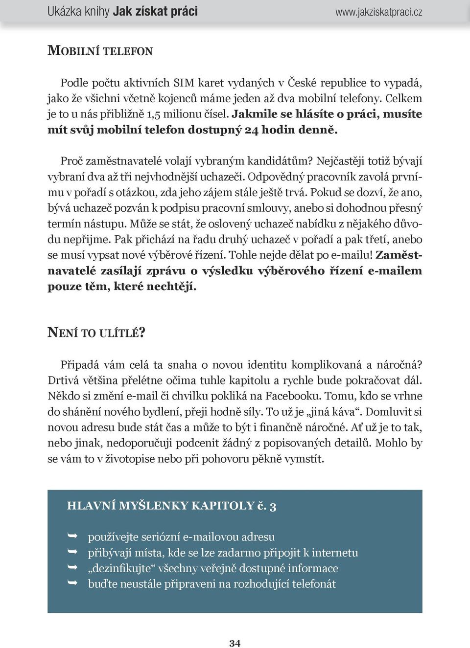 Odpovědný pracovník zavolá prvnímu v pořadí s otázkou, zda jeho zájem stále ještě trvá. Pokud se dozví, že ano, bývá uchazeč pozván k podpisu pracovní smlouvy, anebo si dohodnou přesný termín nástupu.