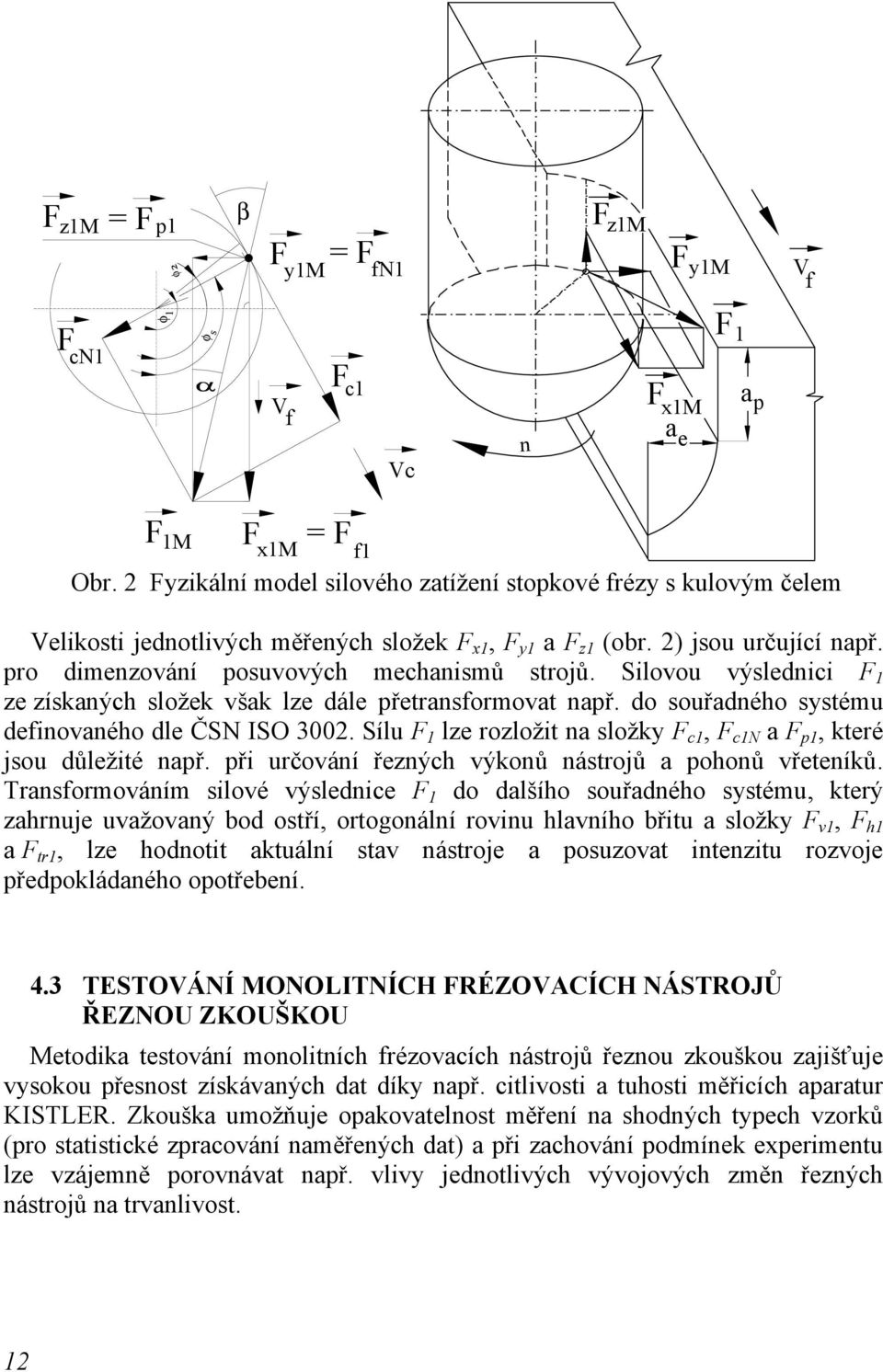 souřadného systému definovaného dle ČSN ISO 3002 Sílu F 1 lze rozložit na složky F c1, F c1n a F p1, které jsou důležité např při určování řezných výkonů nástrojů a pohonů vřeteníků Transformováním