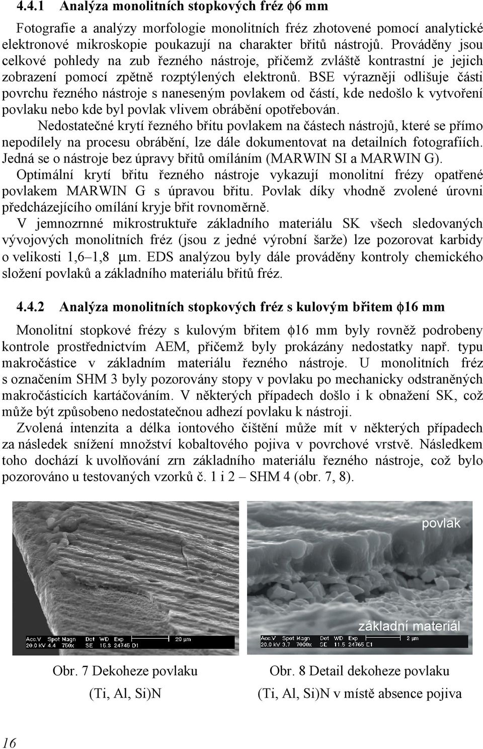 od částí, kde nedošlo k vytvoření povlaku nebo kde byl povlak vlivem obrábění opotřebován Nedostatečné krytí řezného břitu povlakem na částech nástrojů, které se přímo nepodílely na procesu obrábění,