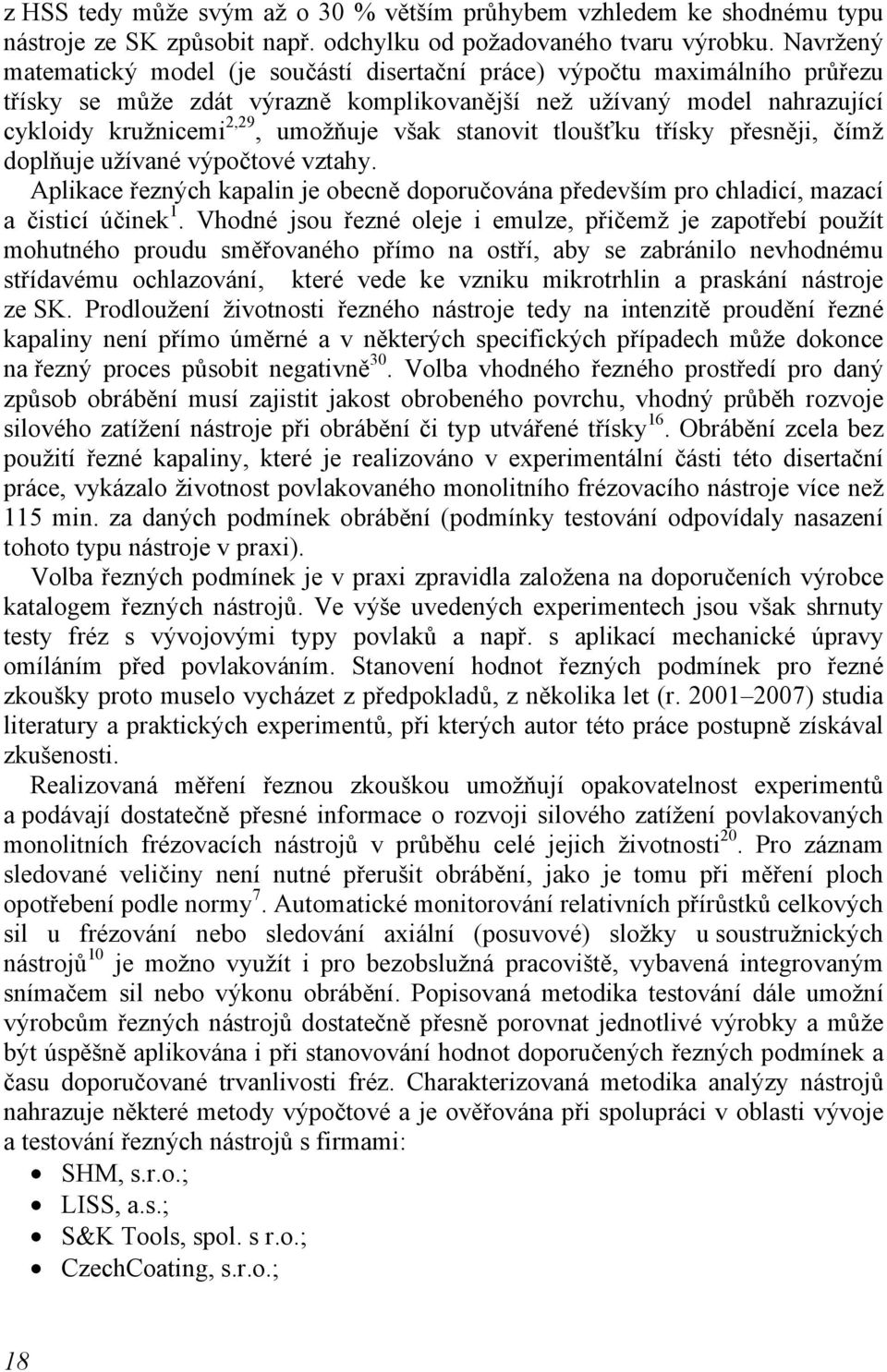 výpočtové vztahy Aplikace řezných kapalin je obecně doporučována především pro chladicí, mazací a čisticí účinek 1 Vhodné jsou řezné oleje i emulze, přičemž je zapotřebí použít mohutného proudu