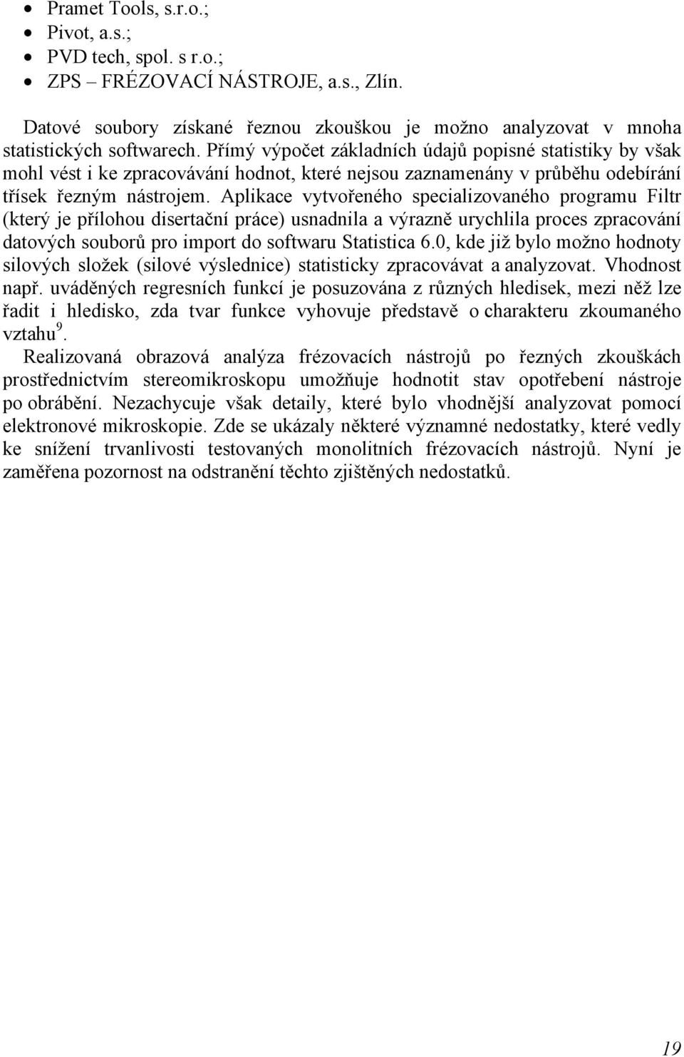 Filtr který je přílohou disertační práce usnadnila a výrazně urychlila proces zpracování datových souborů pro import do softwaru Statistica 60, kde již bylo možno hodnoty silových složek silové