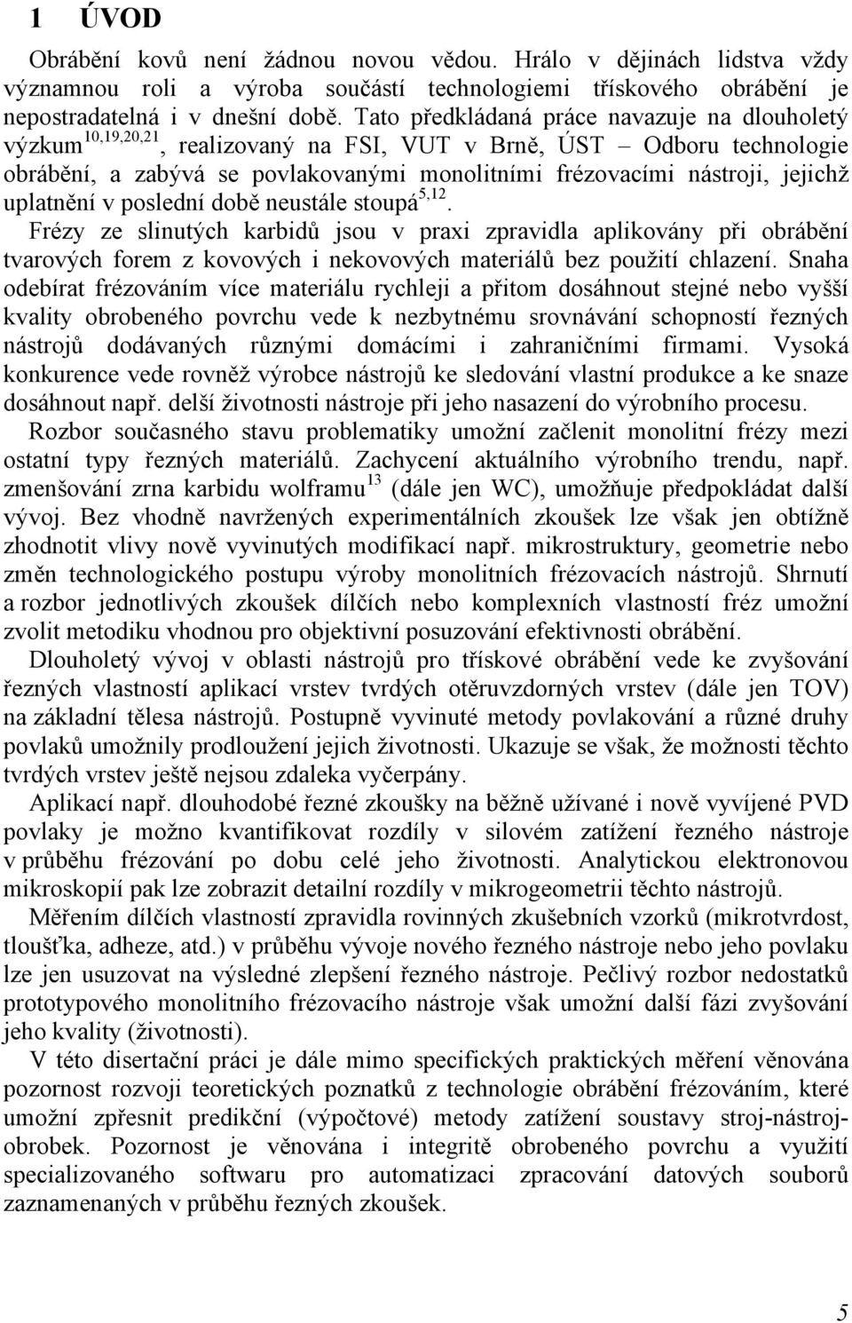 době neustále stoupá 5,12 Frézy ze slinutých karbidů jsou v prai zpravidla aplikovány při obrábění tvarových forem z kovových i nekovových materiálů bez použití chlazení Snaha odebírat frézováním