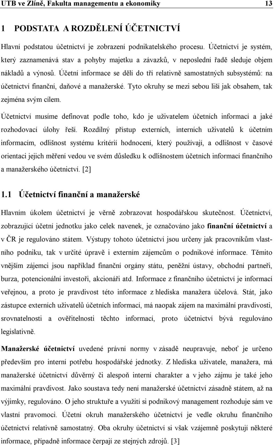 Účetní informace se dělí do tří relativně samostatných subsystémů: na účetnictví finanční, daňové a manažerské. Tyto okruhy se mezi sebou liší jak obsahem, tak zejména svým cílem.