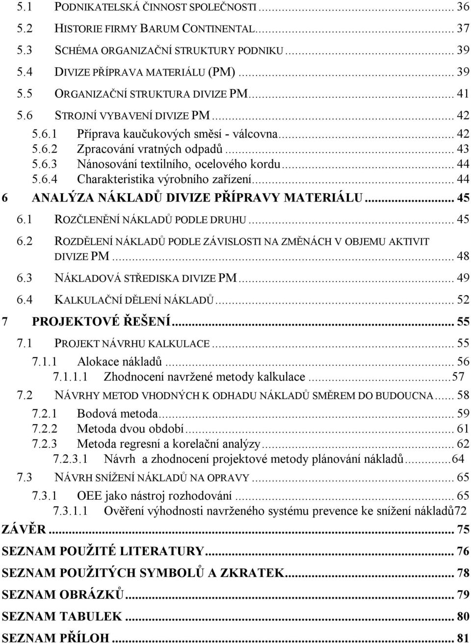 .. 44 6 ANALÝZA NÁKLADŮ DIVIZE PŘÍPRAVY MATERIÁLU... 45 6.1 ROZČLENĚNÍ NÁKLADŮ PODLE DRUHU... 45 6.2 ROZDĚLENÍ NÁKLADŮ PODLE ZÁVISLOSTI NA ZMĚNÁCH V OBJEMU AKTIVIT DIVIZE PM... 48 6.