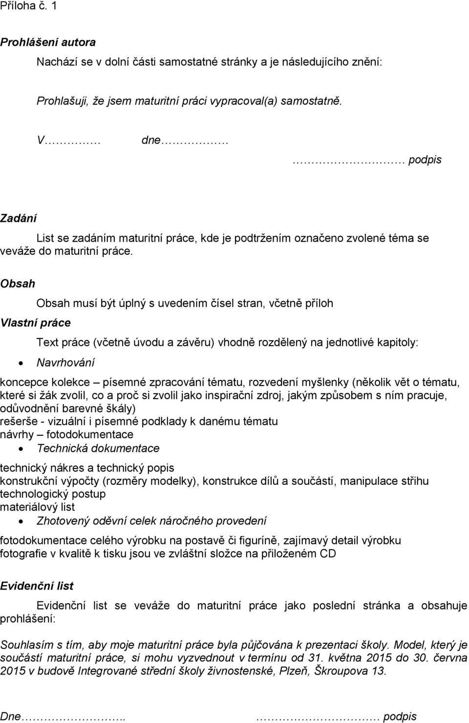 Obsah Vlastní práce Obsah musí být úplný s uvedením čísel stran, včetně příloh Text práce (včetně úvodu a závěru) vhodně rozdělený na jednotlivé kapitoly: Navrhování koncepce kolekce písemné