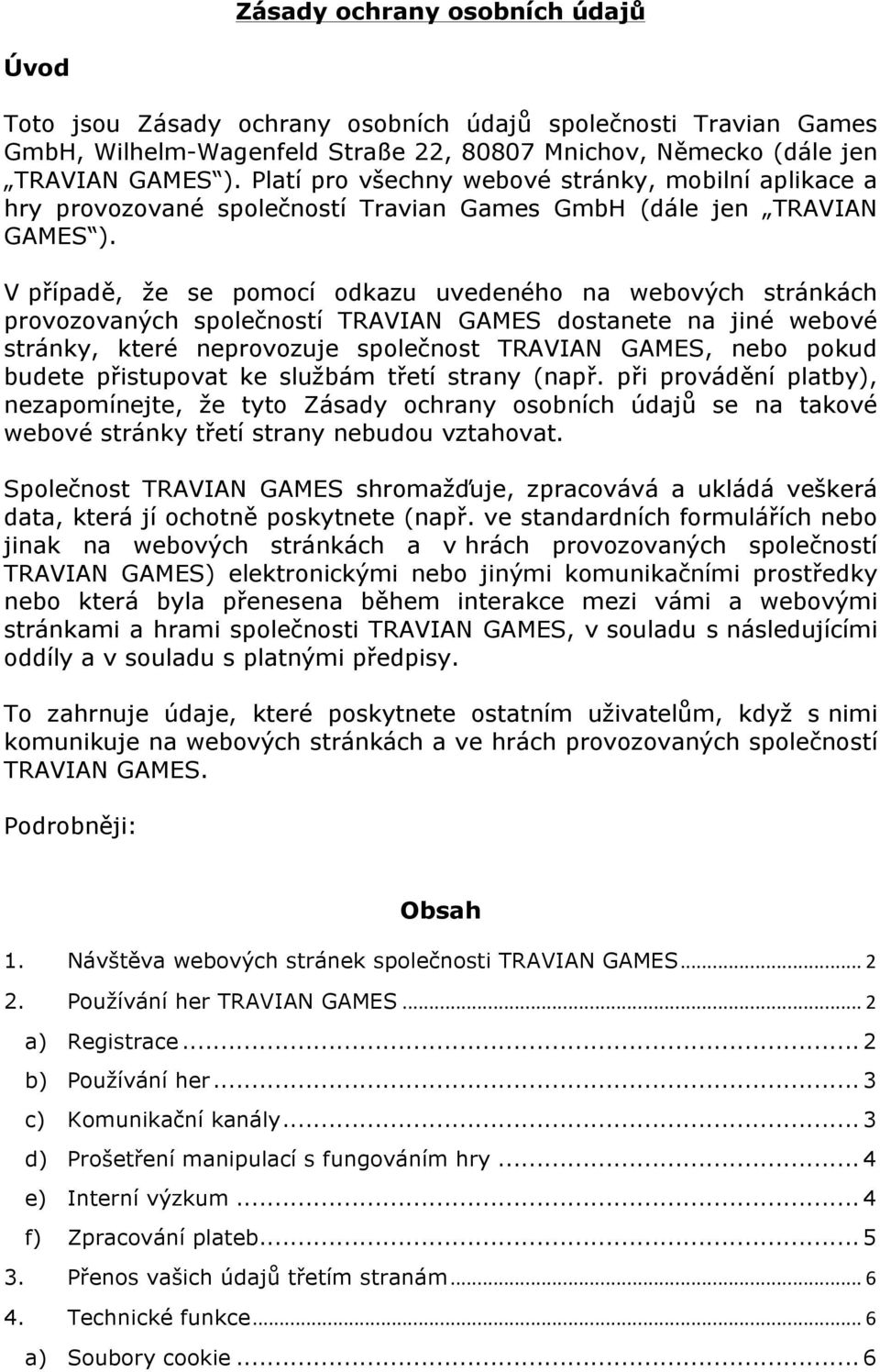 V případě, že se pomocí odkazu uvedeného na webových stránkách provozovaných společností TRAVIAN GAMES dostanete na jiné webové stránky, které neprovozuje společnost TRAVIAN GAMES, nebo pokud budete