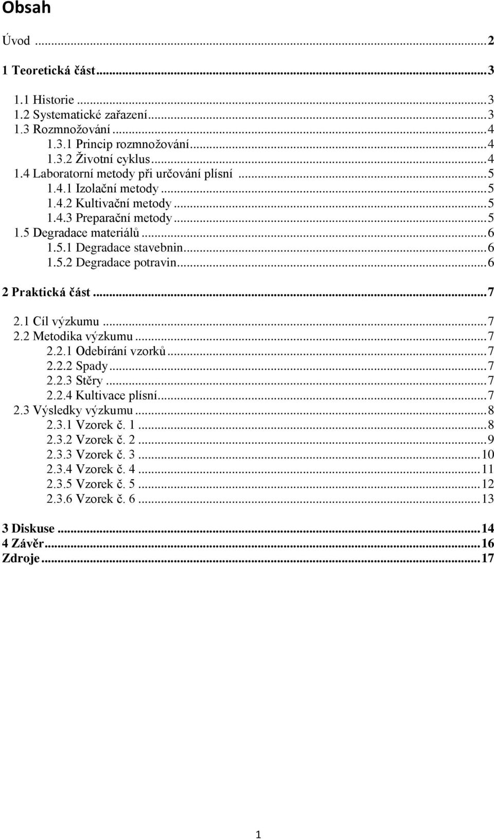 .. 6 2 Praktická část... 7 2.1 Cíl výzkumu... 7 2.2 Metodika výzkumu... 7 2.2.1 Odebírání vzorků... 7 2.2.2 Spady... 7 2.2.3 Stěry... 7 2.2.4 Kultivace plísní... 7 2.3 Výsledky výzkumu... 8 2.