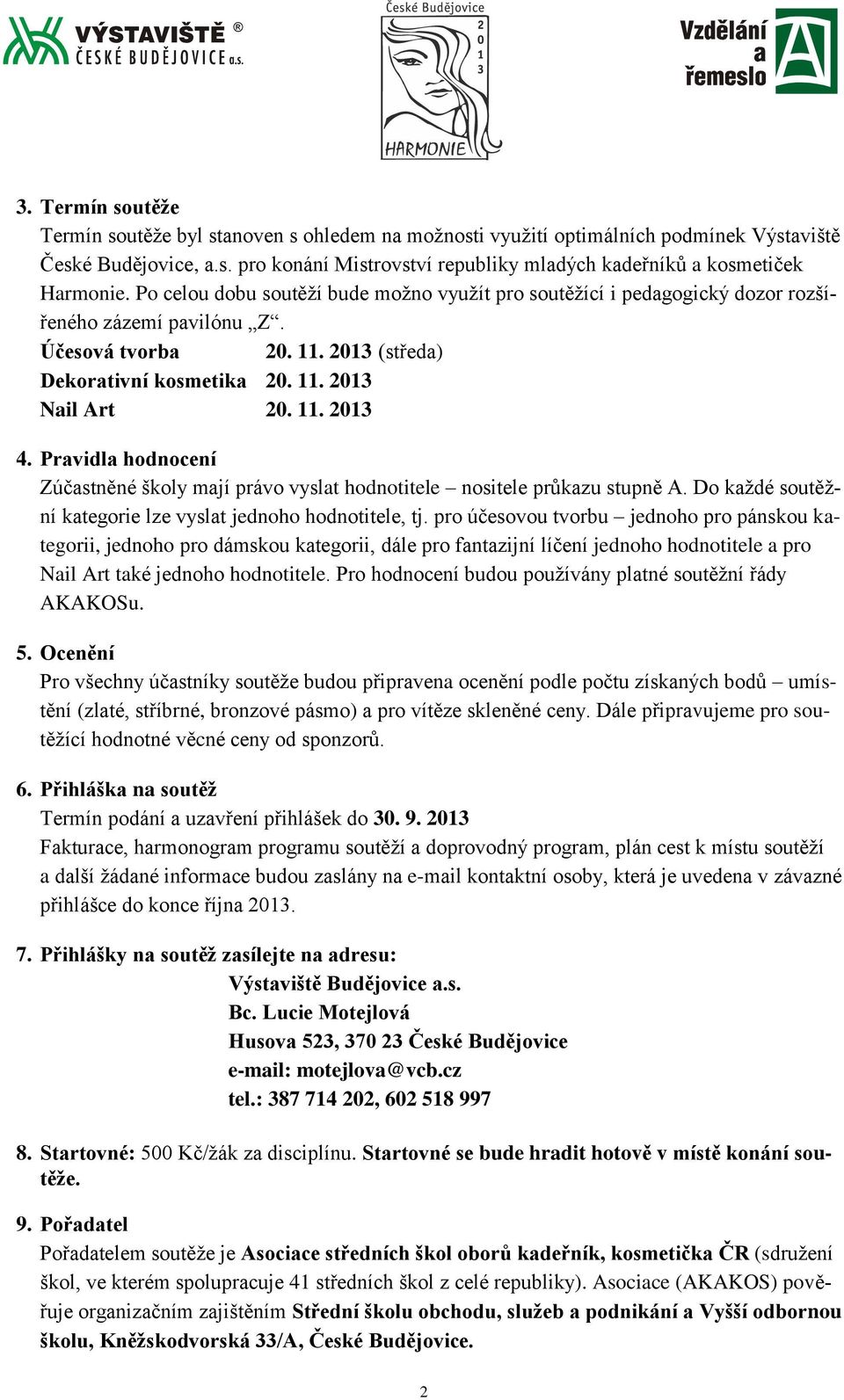 Pravidla hodnocení Zúčastněné školy mají právo vyslat hodnotitele nositele průkazu stupně A. Do každé soutěžní kategorie lze vyslat jednoho hodnotitele, tj.