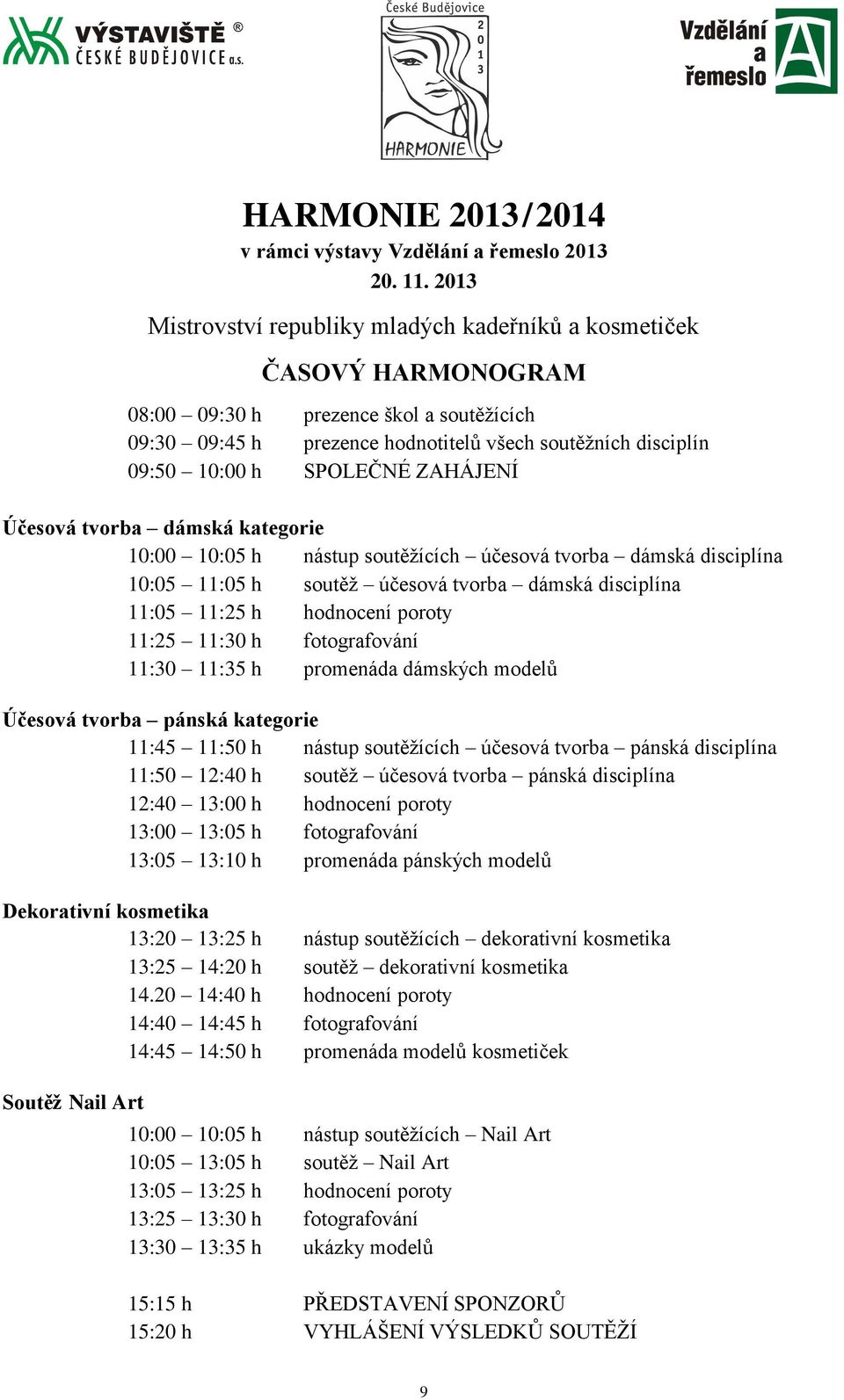 SPOLEČNÉ ZAHÁJENÍ Účesová tvorba dámská kategorie 10:00 10:05 h nástup soutěžících účesová tvorba dámská disciplína 10:05 11:05 h soutěž účesová tvorba dámská disciplína 11:05 11:25 h hodnocení