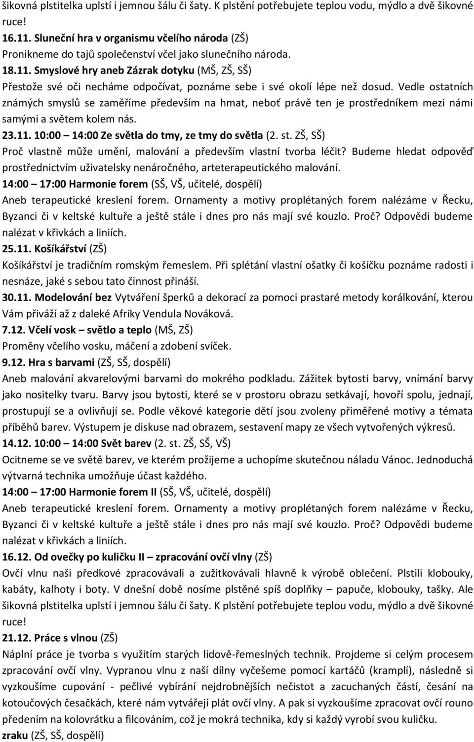 Smyslové hry aneb Zázrak dotyku (MŠ, ZŠ, SŠ) Přestože své oči necháme odpočívat, poznáme sebe i své okolí lépe než dosud.
