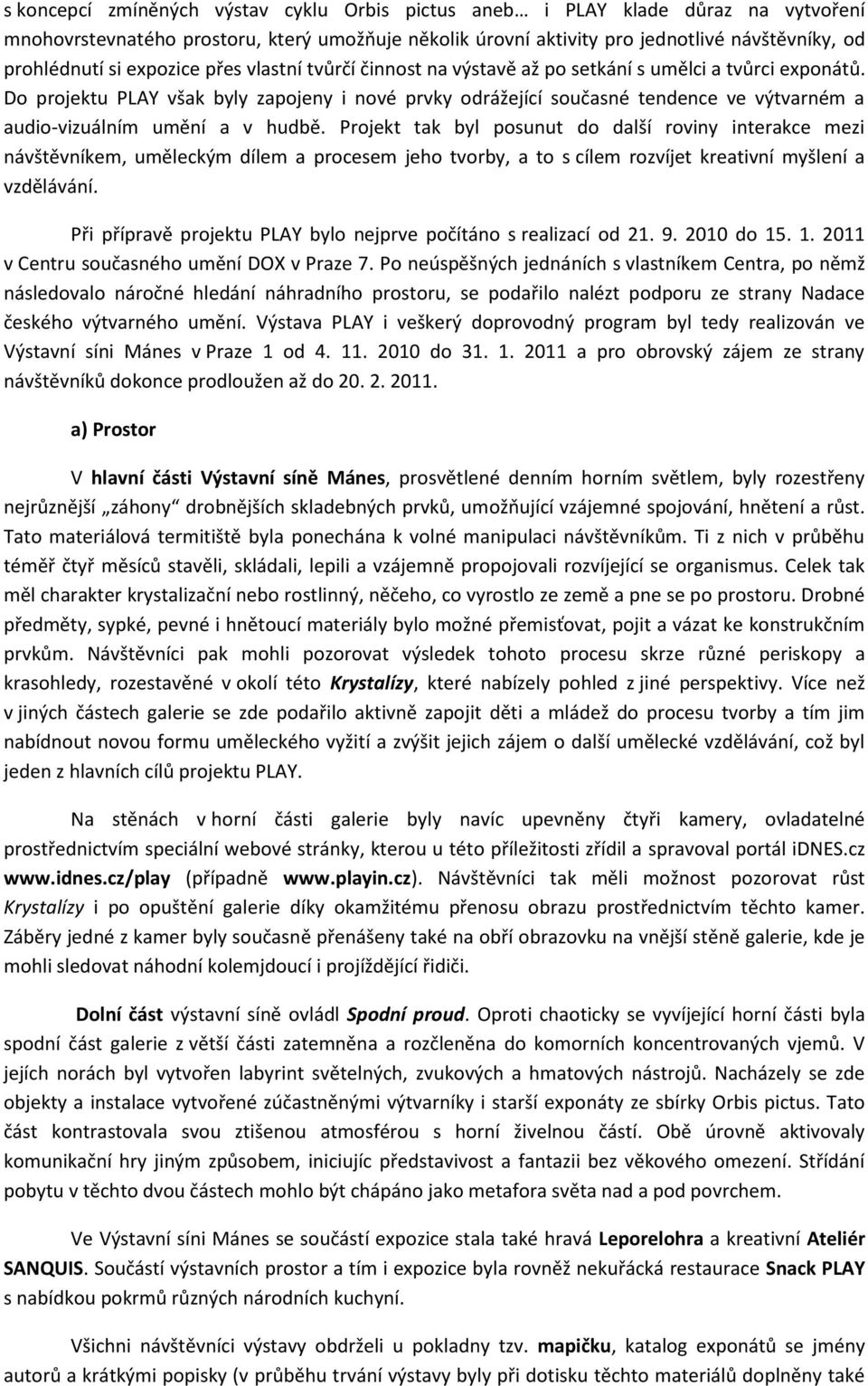 Do projektu PLAY však byly zapojeny i nové prvky odrážející současné tendence ve výtvarném a audio-vizuálním umění a v hudbě.