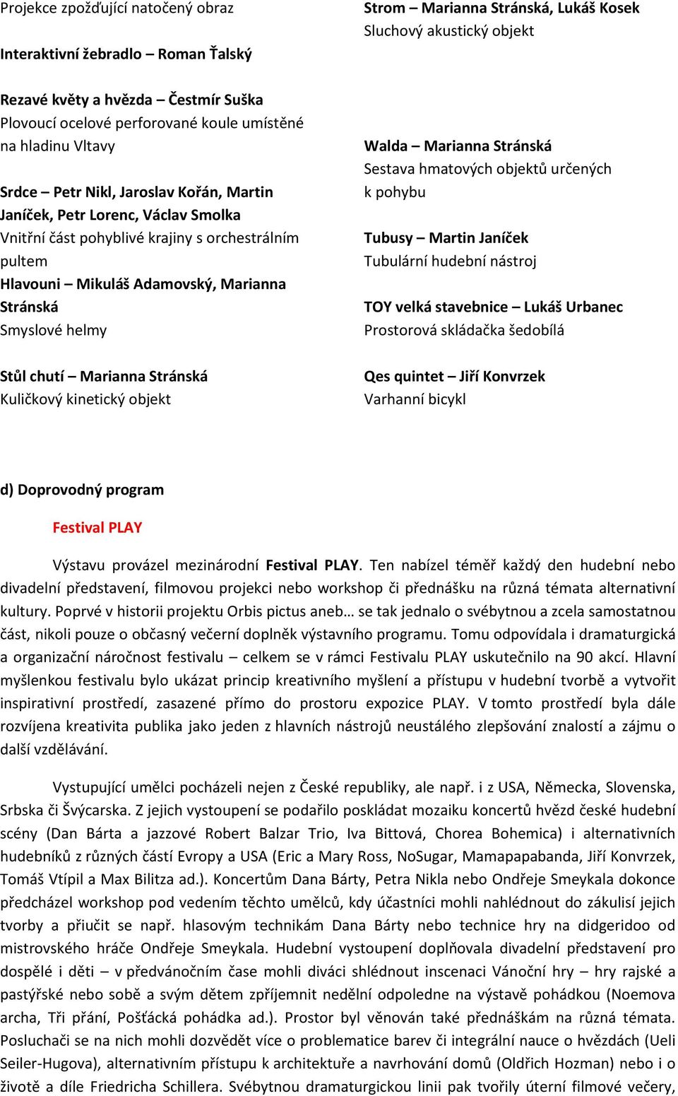 Kuličkový kinetický objekt Strom Marianna Stránská, Lukáš Kosek Sluchový akustický objekt Walda Marianna Stránská Sestava hmatových objektů určených k pohybu Tubusy Martin Janíček Tubulární hudební