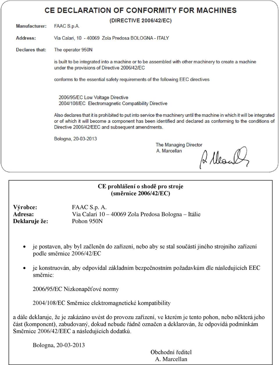 směrnice 2006/42/EC je konstruován, aby odpovídal základním bezpečnostním požadavkům dle následujících EEC směrnic: 2006/95/EC Nízkonapěťové normy 2004/108/EC Směrnice elektromagnetické